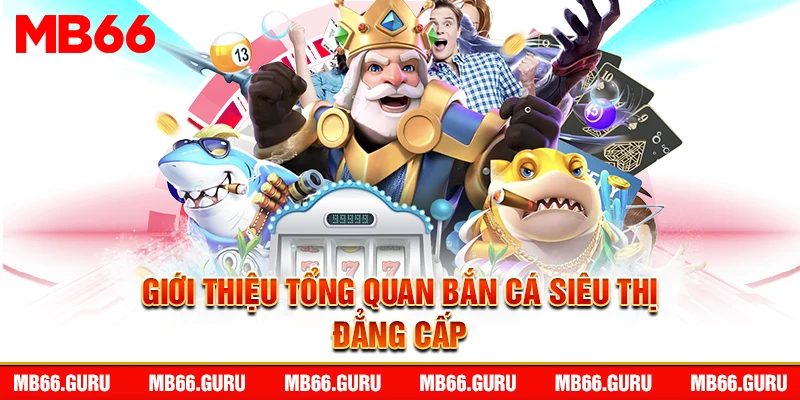 Giới thiệu tổng quan bắn cá siêu thị đẳng cấp