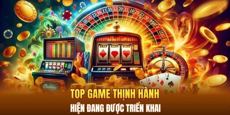 Top game thịnh hành hiện đang được triển khai