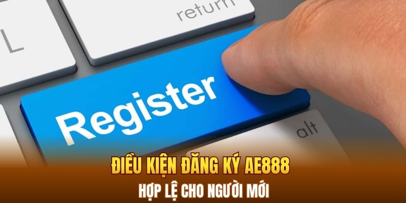 Điều kiện đăng ký AE888 hợp lệ cho người mới