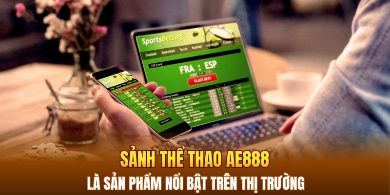 Sảnh thể thao AE888 là sản phẩm nổi bật trên thị trường